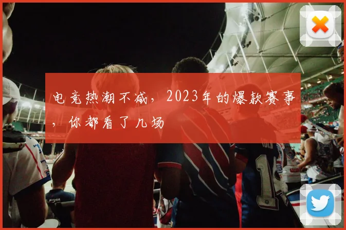 电竞热潮不减，2023年的爆款赛事，你都看了几场