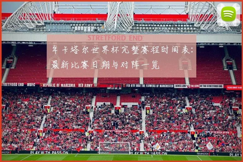 年卡塔尔世界杯完整赛程时间表：最新比赛日期与对阵一览