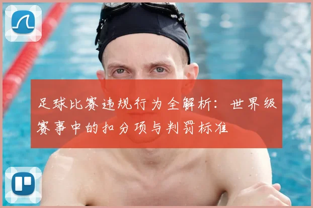 足球比赛违规行为全解析：世界级赛事中的扣分项与判罚标准