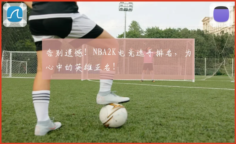 告别遗憾！NBA2K电竞选手排名，为心中的英雄正名！