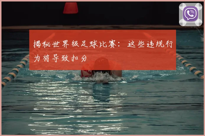 揭秘世界级足球比赛：这些违规行为将导致扣分