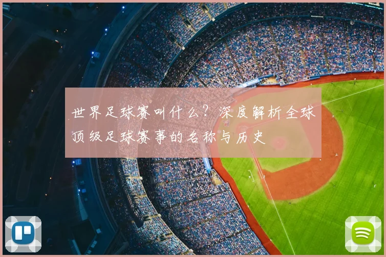 世界足球赛叫什么？深度解析全球顶级足球赛事的名称与历史