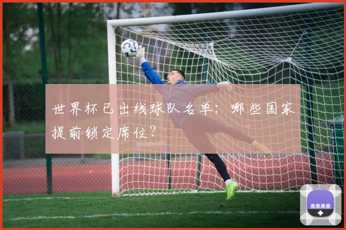 世界杯已出线球队名单：哪些国家提前锁定席位？
