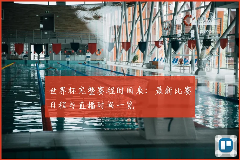 世界杯完整赛程时间表：最新比赛日程与直播时间一览